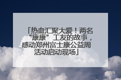 热血汇聚大爱！两名“康康”工友的故事，感动郑州富士康公益周活动启动现场