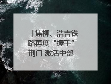 焦柳、浩吉铁路再度“握手”荆门 激活中部物流动脉