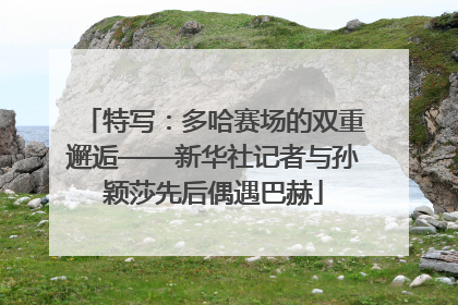 特写：多哈赛场的双重邂逅——新华社记者与孙颖莎先后偶遇巴赫