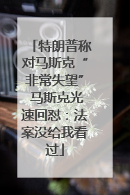 特朗普称对马斯克“非常失望” 马斯克光速回怼：法案没给我看过