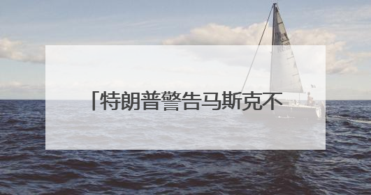 特朗普警告马斯克不要资助民主党，指责其不尊重总统，称“不打算和他说话”