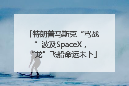 特朗普马斯克“骂战”波及SpaceX，“龙”飞船命运未卜