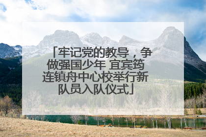 牢记党的教导，争做强国少年 宜宾筠连镇舟中心校举行新队员入队仪式