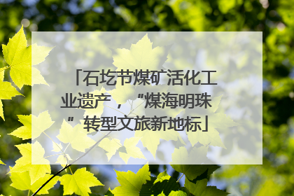 石圪节煤矿活化工业遗产，“煤海明珠”转型文旅新地标