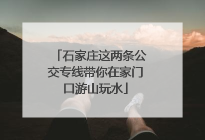 石家庄这两条公交专线带你在家门口游山玩水