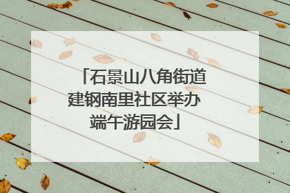 石景山八角街道建钢南里社区举办端午游园会