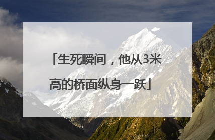 生死瞬间，他从3米高的桥面纵身一跃