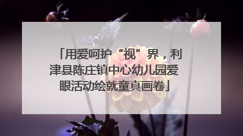 用爱呵护“视”界，利津县陈庄镇中心幼儿园爱眼活动绘就童真画卷