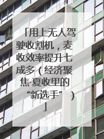 用上无人驾驶收割机，麦收效率提升七成多（经济聚焦·夏收里的“新选手”）