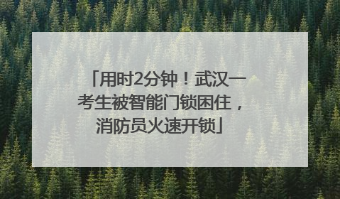 用时2分钟！武汉一考生被智能门锁困住，消防员火速开锁