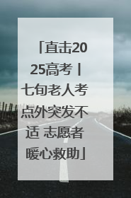 直击2025高考丨七旬老人考点外突发不适 志愿者暖心救助