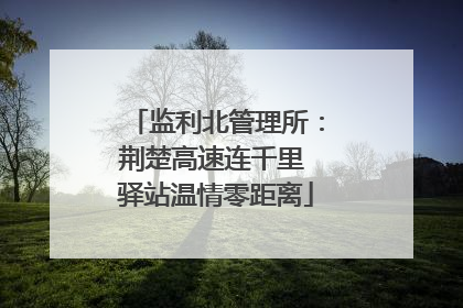 监利北管理所：荆楚高速连千里 驿站温情零距离