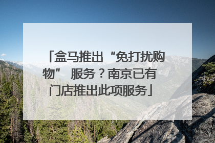 盒马推出“免打扰购物” 服务？南京已有门店推出此项服务