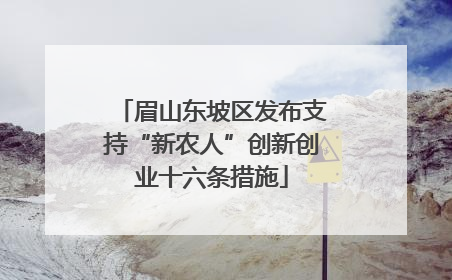 眉山东坡区发布支持“新农人”创新创业十六条措施