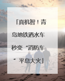 真机智！青岛地铁洒水车秒变“消防车”平息大火