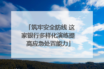 筑牢安全防线 这家银行多样化演练提高应急处置能力