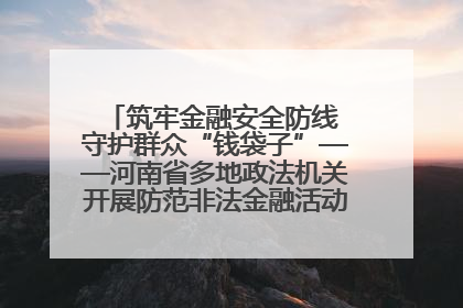 筑牢金融安全防线 守护群众“钱袋子”——河南省多地政法机关开展防范非法金融活动普法宣传活动