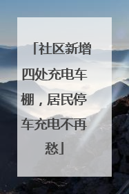 社区新增四处充电车棚，居民停车充电不再愁