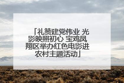 礼赞建党伟业 光影映照初心 宝鸡凤翔区举办红色电影进农村主题活动