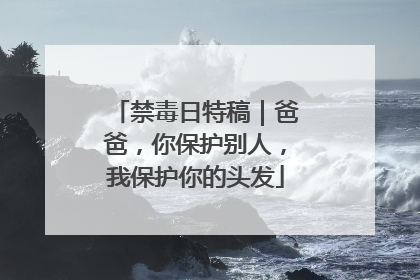 禁毒日特稿｜爸爸，你保护别人，我保护你的头发