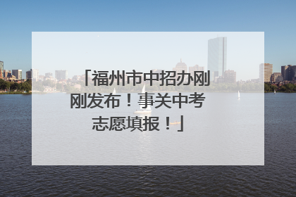 福州市中招办刚刚发布！事关中考志愿填报！