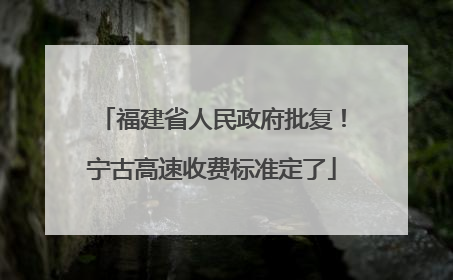 福建省人民政府批复！宁古高速收费标准定了