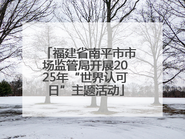 福建省南平市市场监管局开展2025年“世界认可日”主题活动