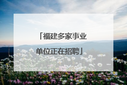福建多家事业单位正在招聘
