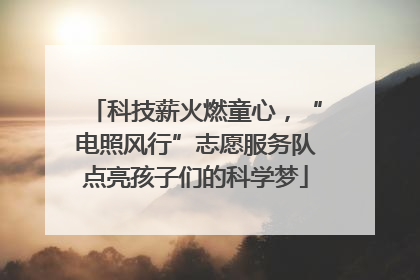 科技薪火燃童心，“电照风行”志愿服务队点亮孩子们的科学梦
