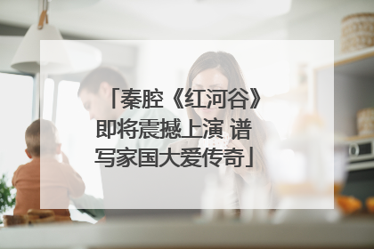秦腔《红河谷》即将震撼上演 谱写家国大爱传奇