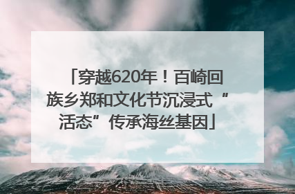 穿越620年！百崎回族乡郑和文化节沉浸式“活态”传承海丝基因