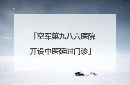 空军第九八六医院开设中医延时门诊