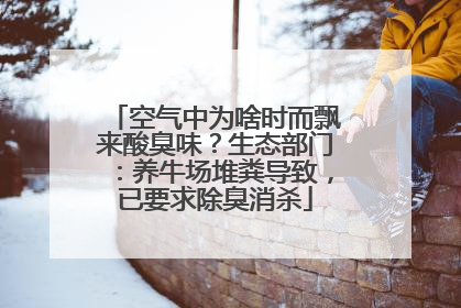空气中为啥时而飘来酸臭味？生态部门：养牛场堆粪导致，已要求除臭消杀