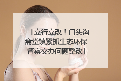 立行立改！门头沟斋堂镇紧抓生态环保督察交办问题整改