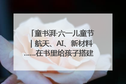 童书湃·六一儿童节｜航天、AI、新材料……在书里给孩子搭建产业科技的网