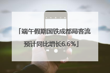 端午假期国铁成都局客流预计同比增长6.6%