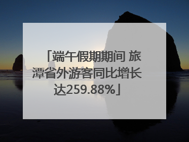 端午假期期间 旅潭省外游客同比增长达259.88%
