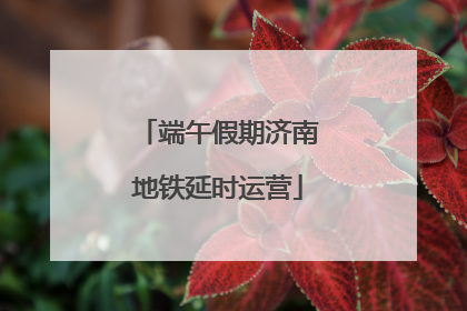 端午假期济南地铁延时运营