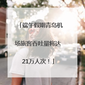 端午假期青岛机场旅客吞吐量将达21万人次！