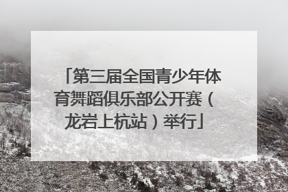 第三届全国青少年体育舞蹈俱乐部公开赛（龙岩上杭站）举行