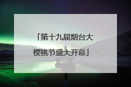 第十九届烟台大樱桃节盛大开幕