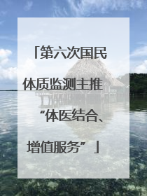 第六次国民体质监测主推“体医结合、增值服务”
