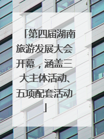 第四届湖南旅游发展大会开幕，涵盖三大主体活动、五项配套活动