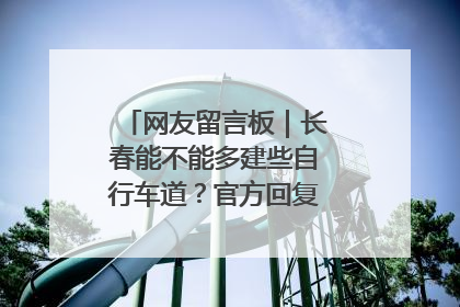 网友留言板｜长春能不能多建些自行车道？官方回复：在建了在建了