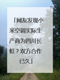网友发现小米空调实际生产商为四川长虹？双方合作已久