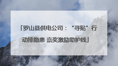 罗山县供电公司：“寻贴”行动排隐患 嘉奖激励助护线