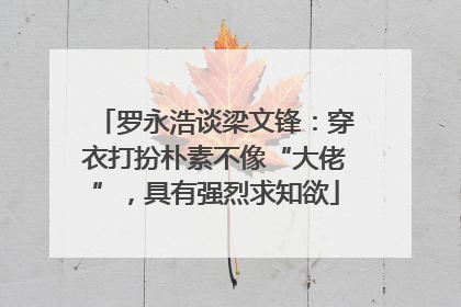 罗永浩谈梁文锋：穿衣打扮朴素不像“大佬”，具有强烈求知欲