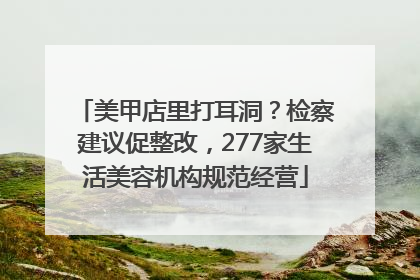 美甲店里打耳洞？检察建议促整改，277家生活美容机构规范经营