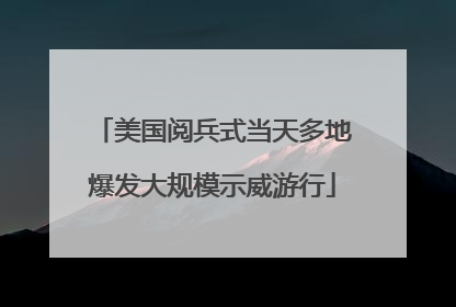 美国阅兵式当天多地爆发大规模示威游行