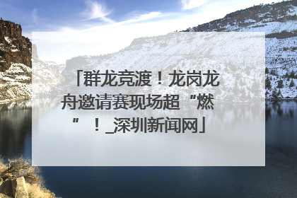 群龙竞渡！龙岗龙舟邀请赛现场超“燃”！_深圳新闻网